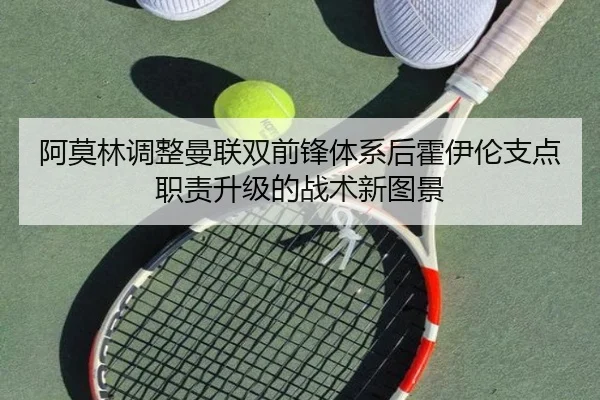 阿莫林调整曼联双前锋体系后霍伊伦支点职责升级的战术新图景