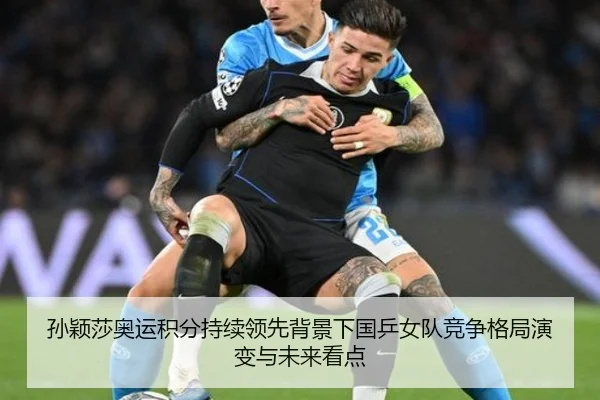 孙颖莎奥运积分持续领先背景下国乒女队竞争格局演变与未来看点