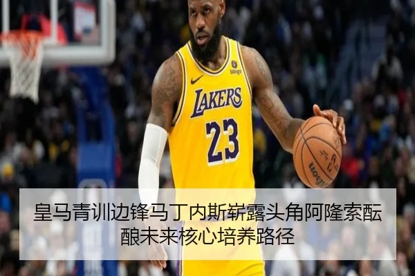 皇马青训边锋马丁内斯崭露头角阿隆索酝酿未来核心培养路径