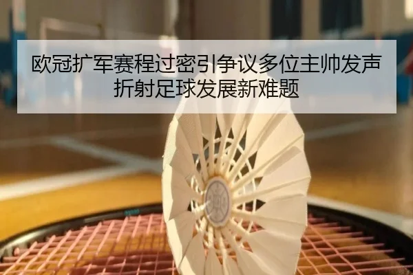 欧冠扩军赛程过密引争议多位主帅发声折射足球发展新难题
